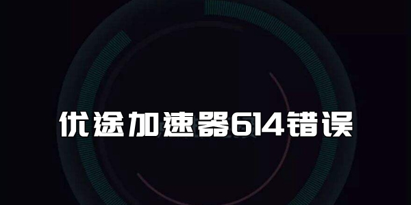 优途加速器614错误解决方法